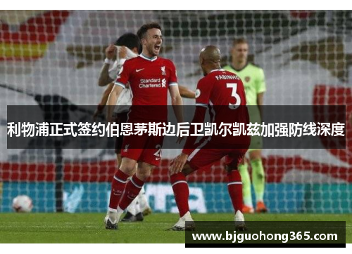 利物浦正式签约伯恩茅斯边后卫凯尔凯兹加强防线深度