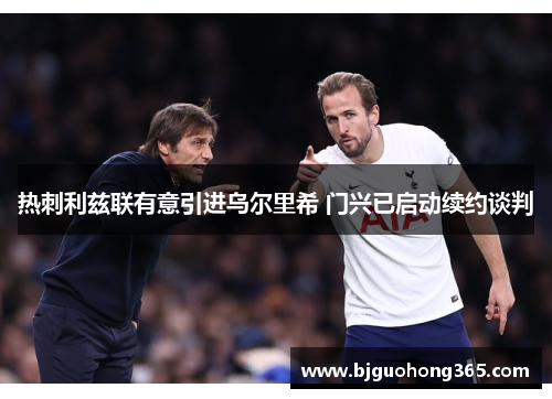 热刺利兹联有意引进乌尔里希 门兴已启动续约谈判