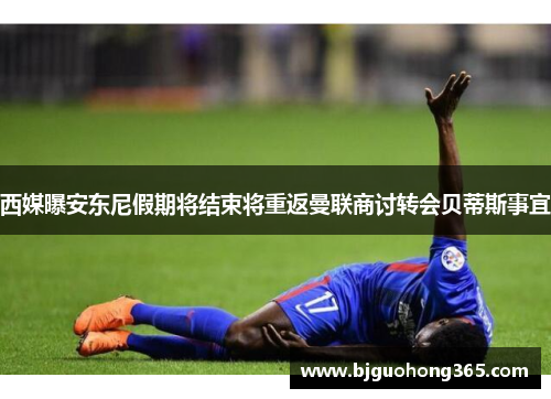 西媒曝安东尼假期将结束将重返曼联商讨转会贝蒂斯事宜