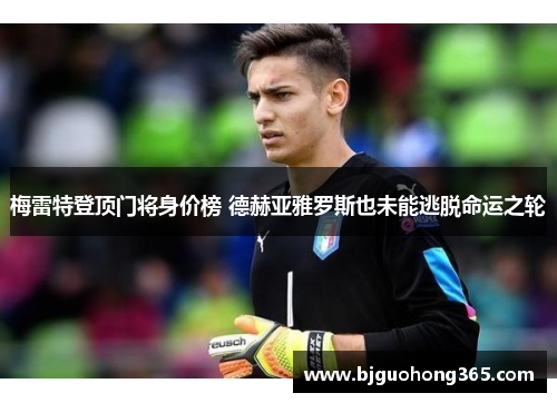 梅雷特登顶门将身价榜 德赫亚雅罗斯也未能逃脱命运之轮