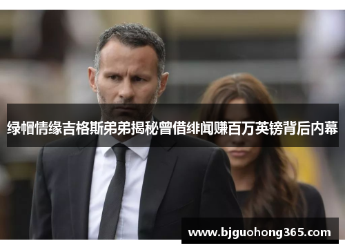 绿帽情缘吉格斯弟弟揭秘曾借绯闻赚百万英镑背后内幕